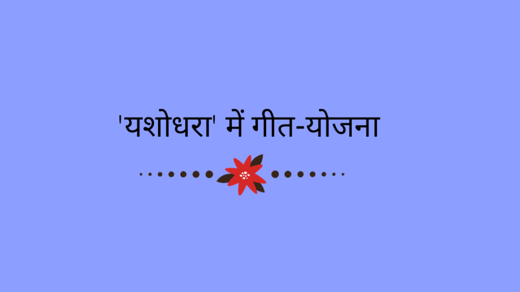 मैथिलीशरण गुप्त कृत 'यशोधरा' में गीत-योजना  